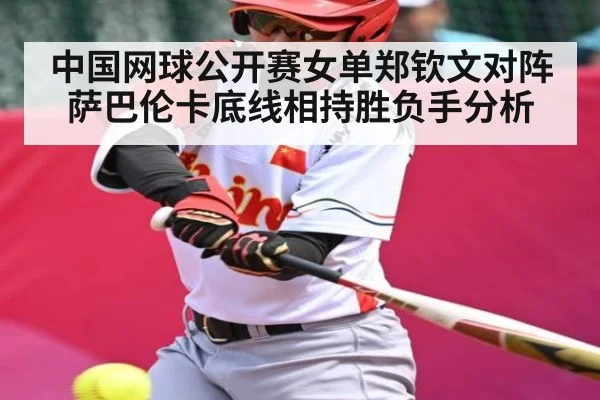 中国网球公开赛女单郑钦文对阵萨巴伦卡底线相持胜负手分析 - MKsports