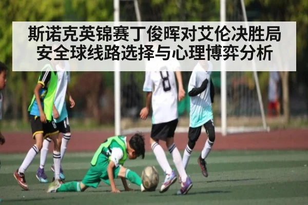 斯诺克英锦赛丁俊晖对艾伦决胜局安全球线路选择与心理博弈分析（MKsports）