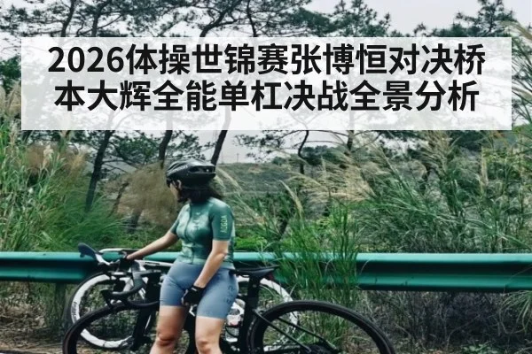 2026体操世锦赛张博恒对决桥本大辉全能单杠决战全景分析（MKsports）