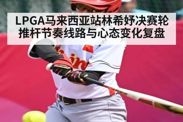 LPGA马来西亚站林希妤决赛轮推杆节奏线路与心态变化复盘（MKsports）